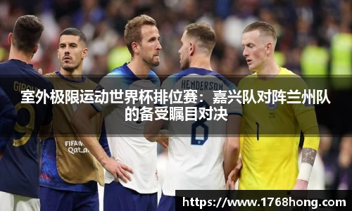 室外极限运动世界杯排位赛：嘉兴队对阵兰州队的备受瞩目对决