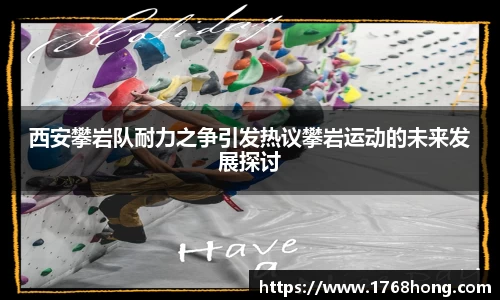 西安攀岩队耐力之争引发热议攀岩运动的未来发展探讨