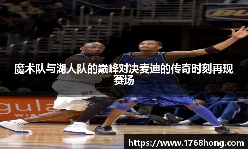 魔术队与湖人队的巅峰对决麦迪的传奇时刻再现赛场