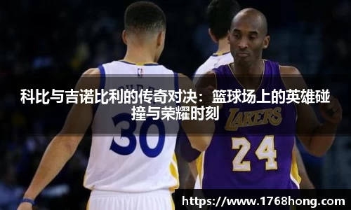 科比与吉诺比利的传奇对决：篮球场上的英雄碰撞与荣耀时刻